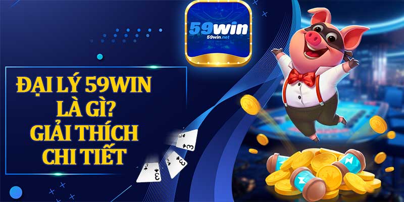 Đại Lý 59win Là Gì? Giải Thích Chi Tiết