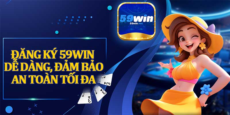Đăng Ký 59win Dễ Dàng, Đảm Bảo An Toàn Tối Đa