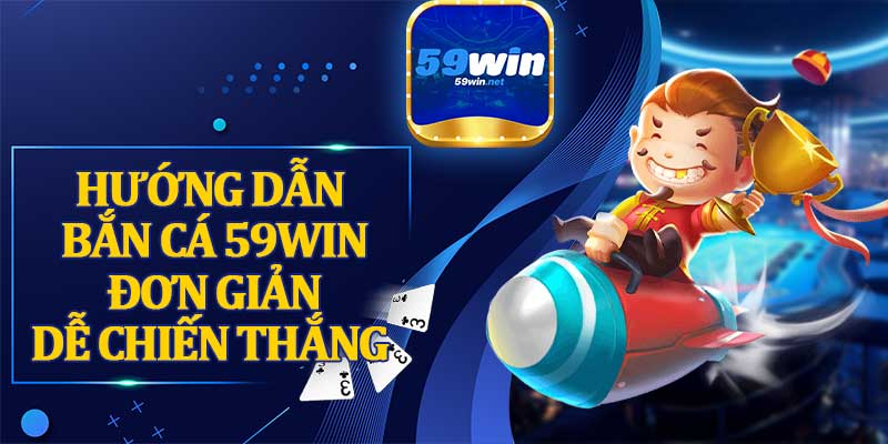 Hướng Dẫn Bắn Cá 59win Đơn Giản Dễ Chiến Thắng