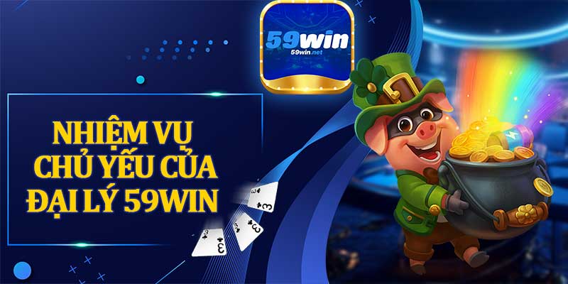 Nhiệm Vụ Chủ Yếu Của Đại Lý 59win