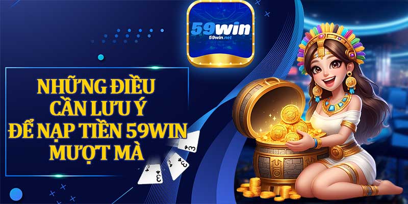 Những Điều Cần Lưu Ý Để Nạp Tiền 59win Mượt Mà