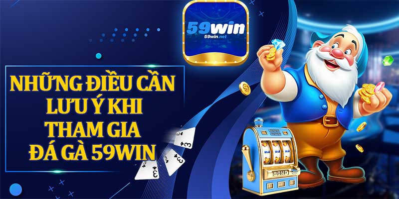 Những Điều Cần Lưu Ý Khi Tham Gia Đá Gà 59win