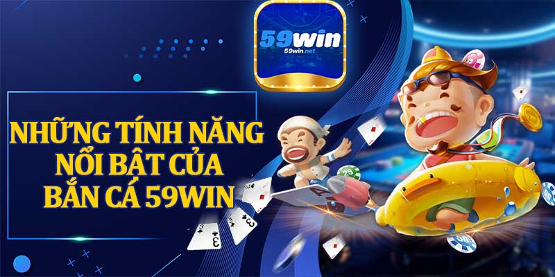 Những Tính Năng Nổi Bật Của Bắn Cá 59win