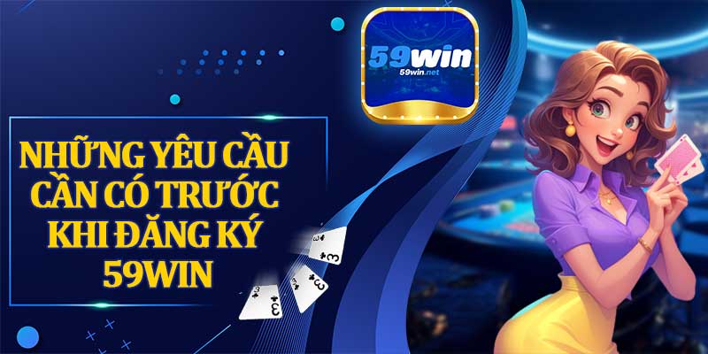 Những Yêu Cầu Cần Có Trước Khi Đăng Ký 59win