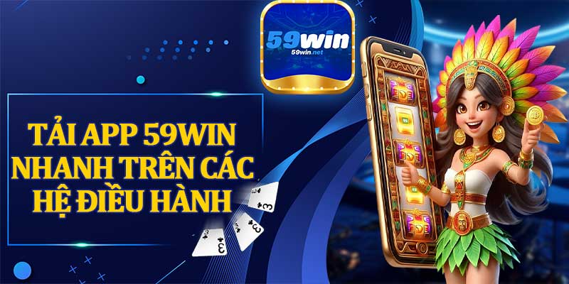 Tải App 59win Nhanh Trên Các Hệ Điều Hành