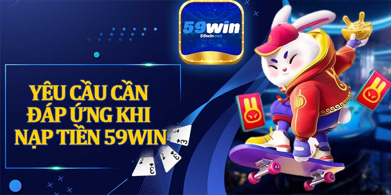 Yêu Cầu Cần Đáp Ứng Khi Nạp Tiền 59win