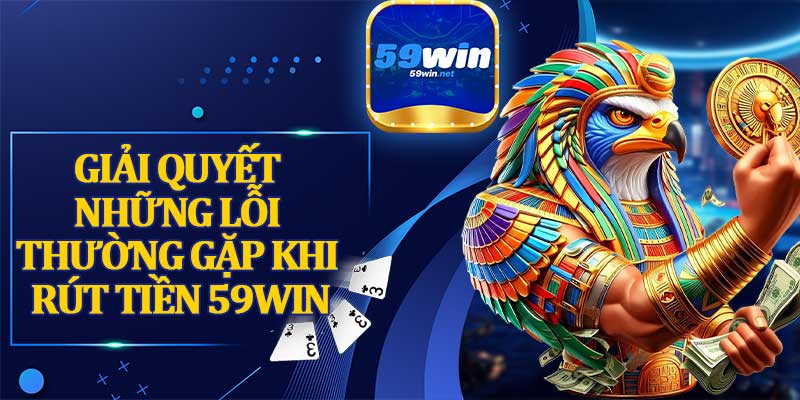 Giải Quyết Những Lỗi Thường Gặp Khi Rút Tiền 59win
