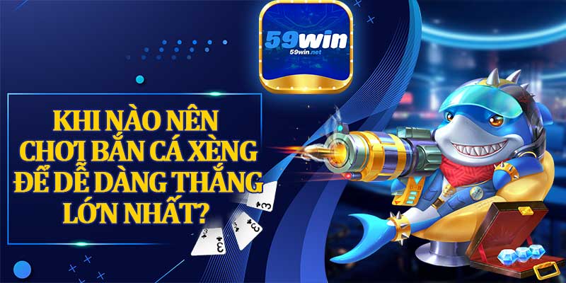 Khi Nào Nên Chơi Bắn Cá Xèng Để Dễ Dàng Thắng Lớn Nhất?