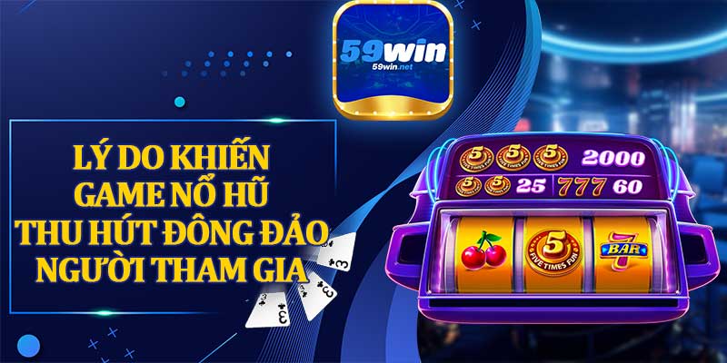 Lý Do Khiến Game Nổ Hũ Thu Hút Đông Đảo Người Tham Gia