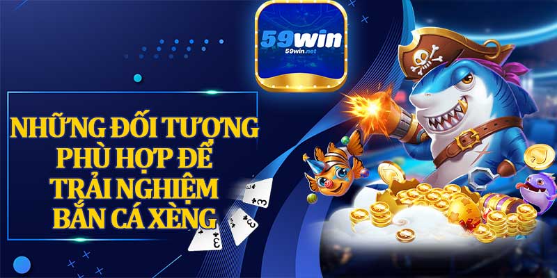 Những Đối Tượng Phù Hợp Để Trải Nghiệm Bắn Cá Xèng