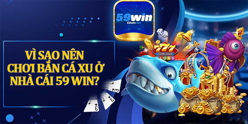 Vì Sao Nên Chơi Bắn Cá Xu Ở Nhà Cái 59 WIN?