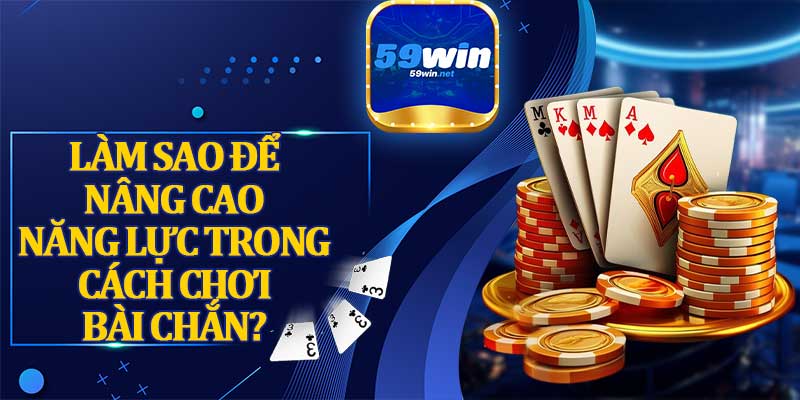 Làm Sao Để Nâng Cao Năng Lực Trong Cách Chơi Bài Chắn?